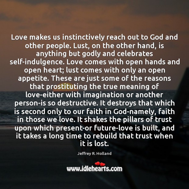Love makes us instinctively reach out to God and other people. Lust, Jeffrey R. Holland Picture Quote