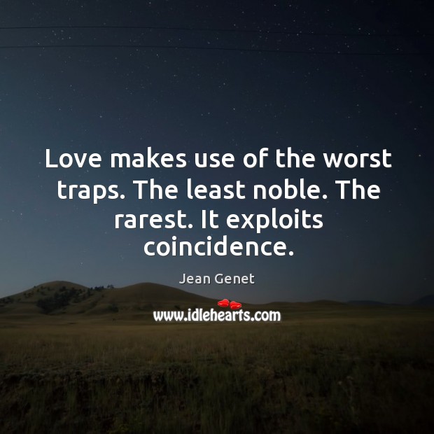 Love makes use of the worst traps. The least noble. The rarest. It exploits coincidence. 