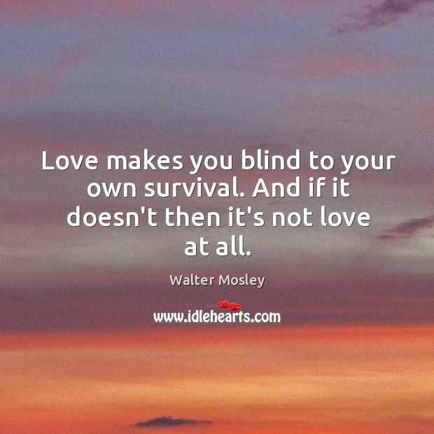 Love makes you blind to your own survival. And if it doesn’t then it’s not love at all. Walter Mosley Picture Quote