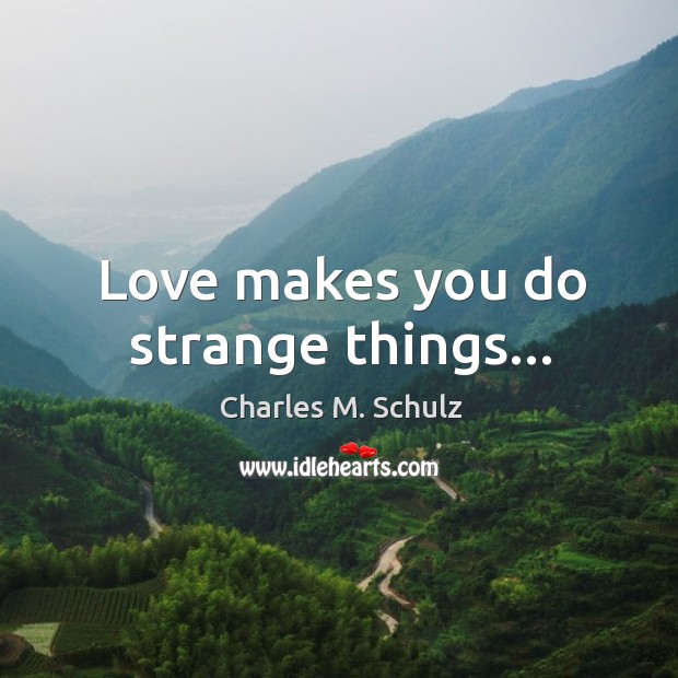 Love makes you do strange things… Charles M. Schulz Picture Quote