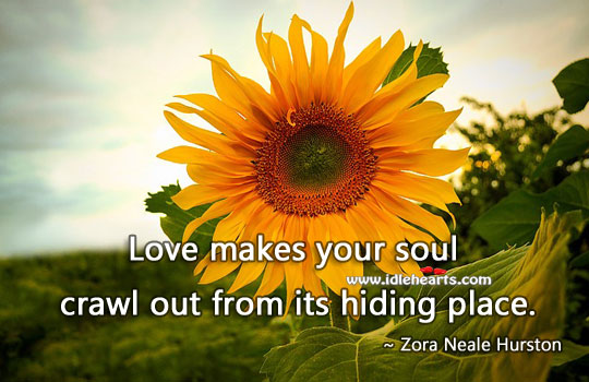 Love makes your soul crawl out from its hiding place. 