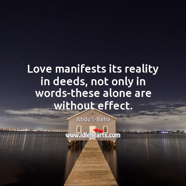Love manifests its reality in deeds, not only in words-these alone are without effect. Abdu’l-Bahá Picture Quote