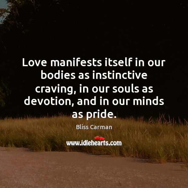 Love manifests itself in our bodies as instinctive craving, in our souls Bliss Carman Picture Quote