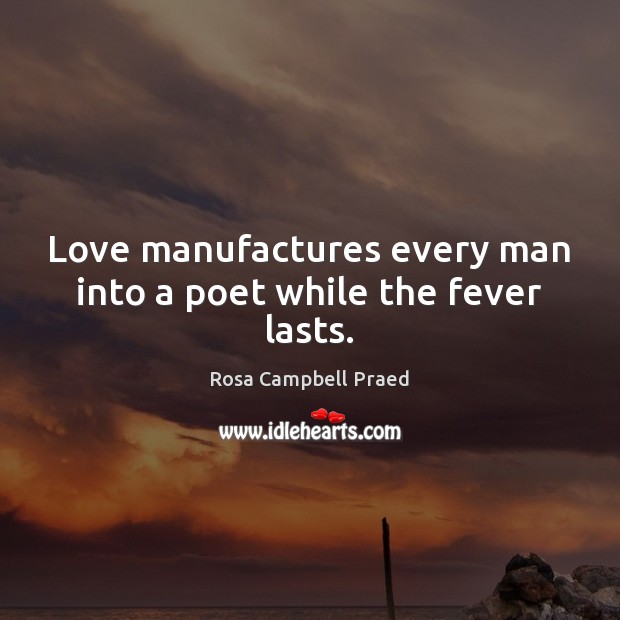 Love manufactures every man into a poet while the fever lasts. Rosa Campbell Praed Picture Quote