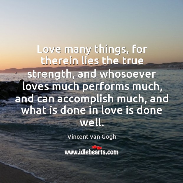 Love many things, for therein lies the true strength, and whosoever loves much performs much Vincent van Gogh Picture Quote