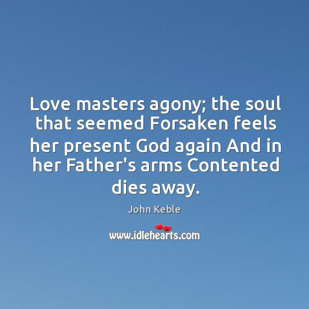 Love masters agony; the soul that seemed Forsaken feels her present God John Keble Picture Quote