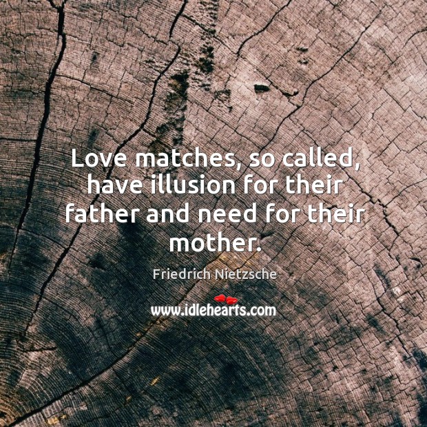 Love matches, so called, have illusion for their father and need for their mother. Friedrich Nietzsche Picture Quote