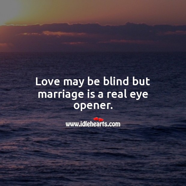 Love may be blind but marriage is a real eye opener. Image