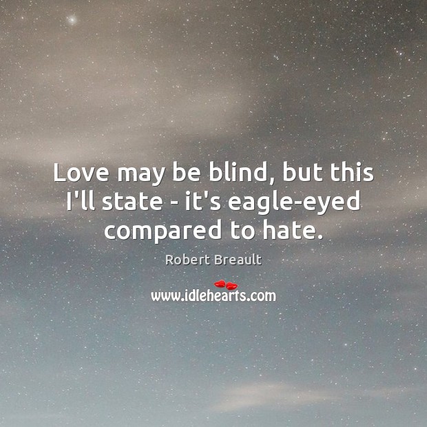 Love may be blind, but this I’ll state – it’s eagle-eyed compared to hate. Robert Breault Picture Quote