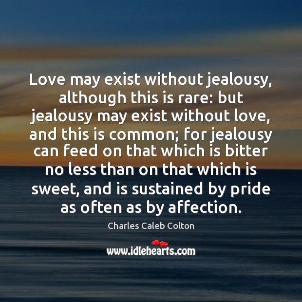 Love may exist without jealousy, although this is rare: but jealousy may Charles Caleb Colton Picture Quote
