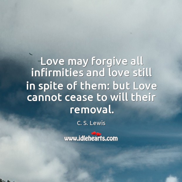 Love may forgive all infirmities and love still in spite of them: C. S. Lewis Picture Quote