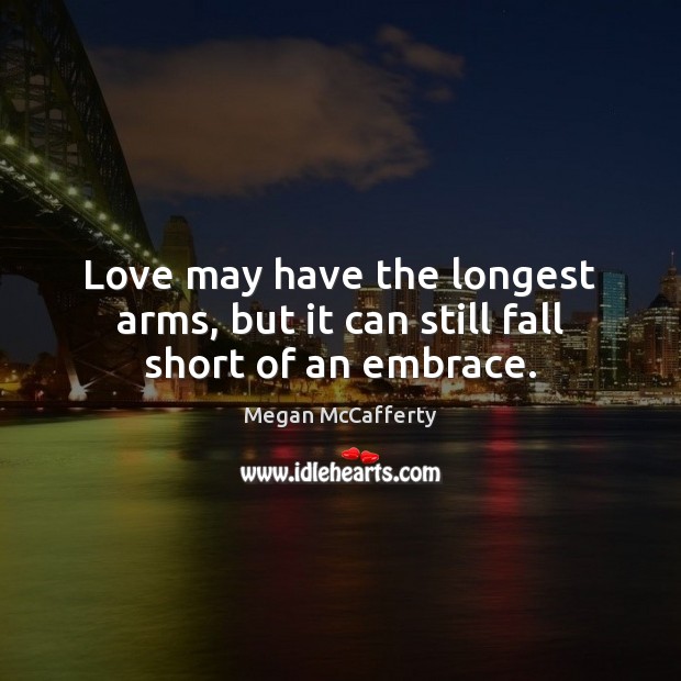 Love may have the longest arms, but it can still fall short of an embrace. Megan McCafferty Picture Quote