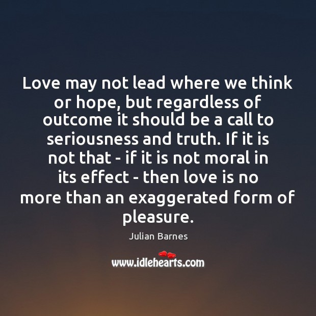 Love may not lead where we think or hope, but regardless of Julian Barnes Picture Quote