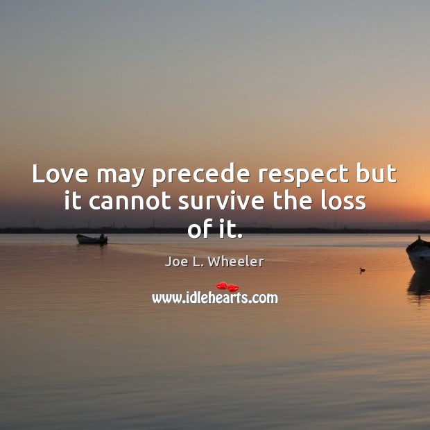 Love may precede respect but it cannot survive the loss of it. Joe L. Wheeler Picture Quote