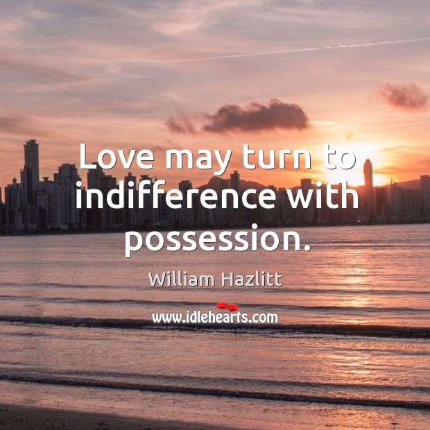 Love may turn to indifference with possession. Image