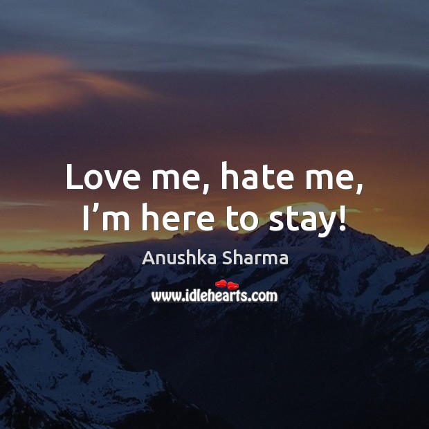 Love me, hate me, I’m here to stay! Anushka Sharma Picture Quote