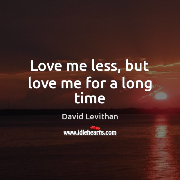 Love me less, but love me for a long time David Levithan Picture Quote