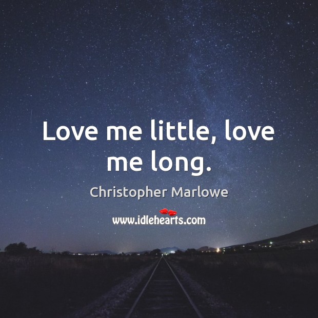 Love me little, love me long. Christopher Marlowe Picture Quote
