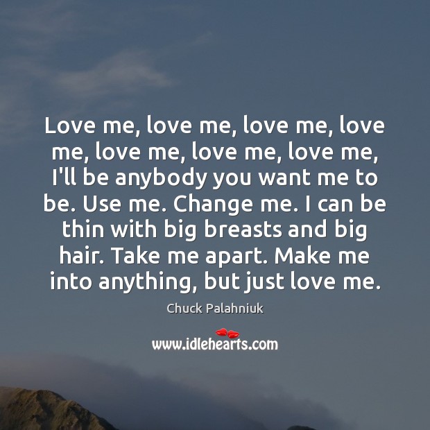 Love me, love me, love me, love me, love me, love me, Chuck Palahniuk Picture Quote