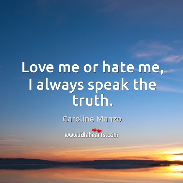 Love me or hate me, I always speak the truth. Caroline Manzo Picture Quote