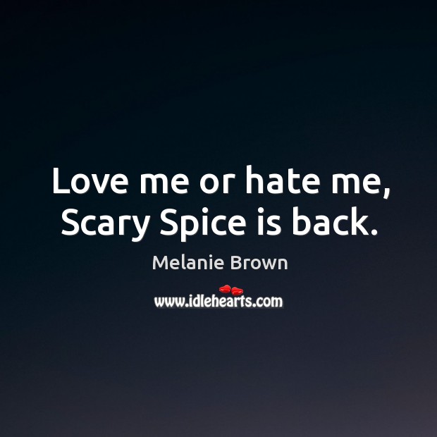 Love me or hate me, scary spice is back. Melanie Brown Picture Quote
