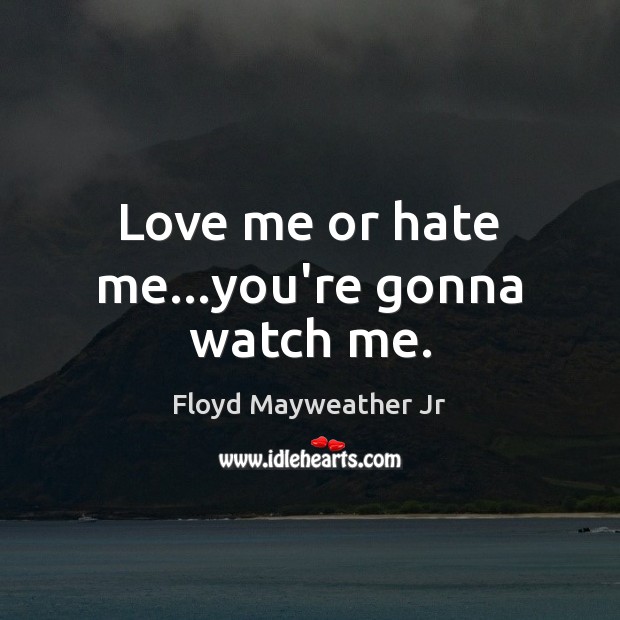 Love me or hate me…you’re gonna watch me. Floyd Mayweather Jr Picture Quote