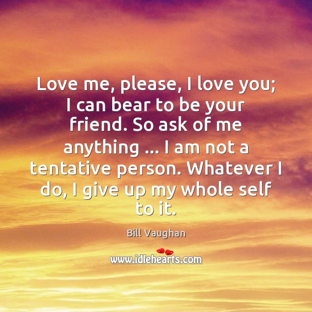 Love me, please, I love you; I can bear to be your Love Me Quotes Image
