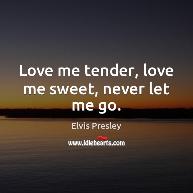 Love me tender, love me sweet, never let me go. Elvis Presley Picture Quote