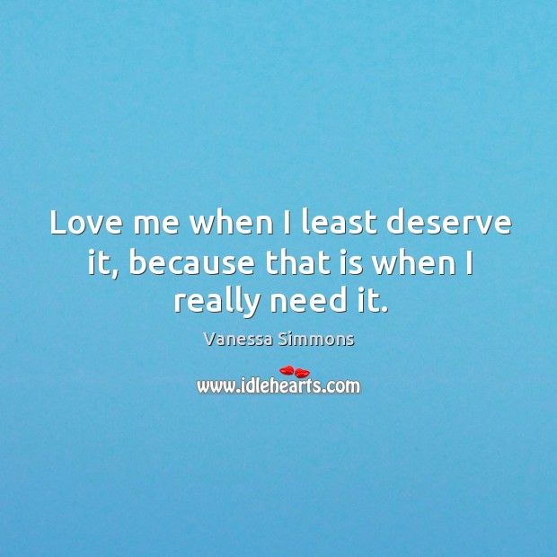 Love me when I least deserve it, because that is when I really need it. Image