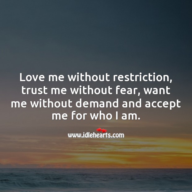 Love me without restriction, trust me without fear, and accept me for who I am. Love Me Quotes Image
