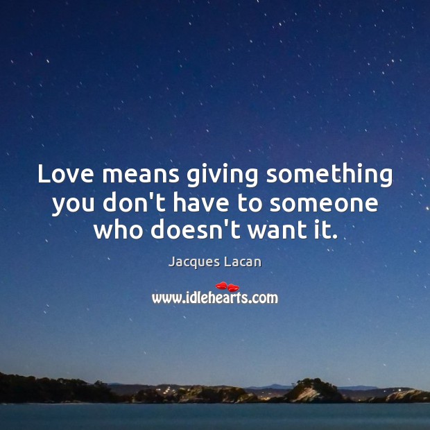 Love means giving something you don’t have to someone who doesn’t want it. Jacques Lacan Picture Quote