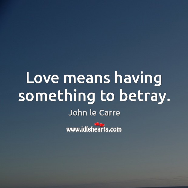 Love means having something to betray. John le Carre Picture Quote