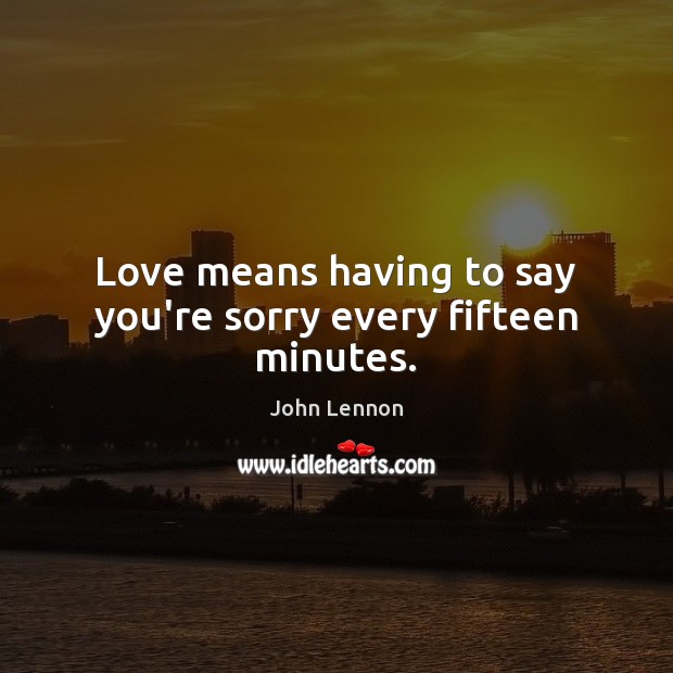 Love means having to say you’re sorry every fifteen minutes. John Lennon Picture Quote