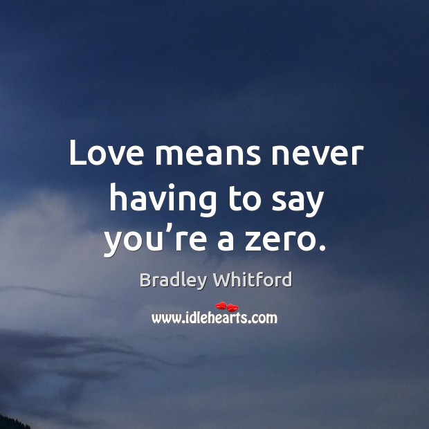 Love means never having to say you’re a zero. Bradley Whitford Picture Quote