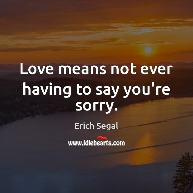 Love means not ever having to say you’re sorry. Erich Segal Picture Quote