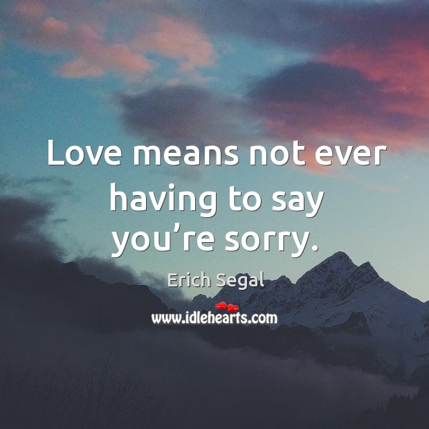 Love means not ever having to say you’re sorry. Image