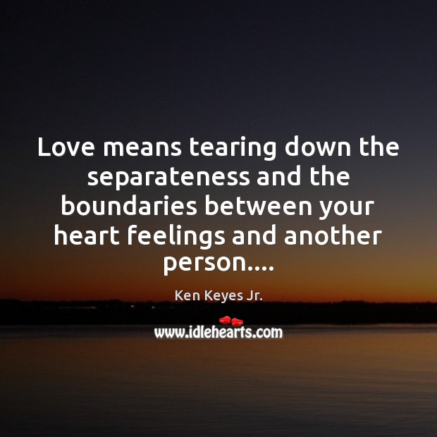 Love means tearing down the separateness and the boundaries between your heart Ken Keyes Jr. Picture Quote