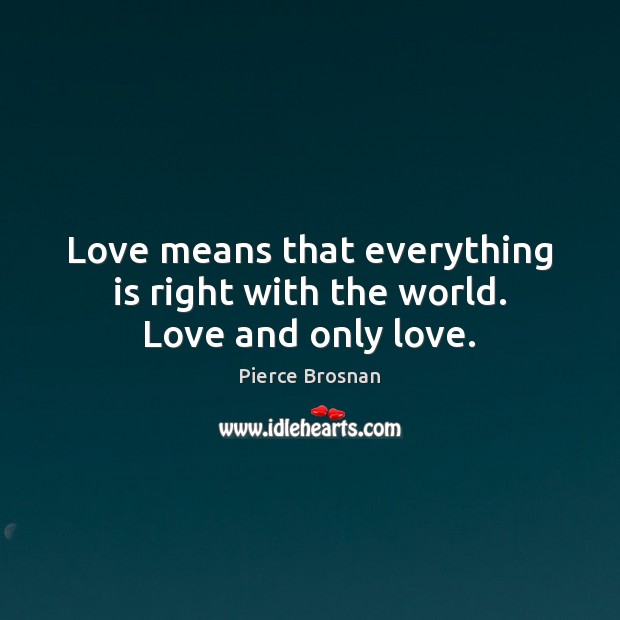 Love means that everything is right with the world. Love and only love. Pierce Brosnan Picture Quote