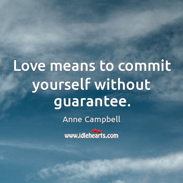 Love means to commit yourself without guarantee. Anne Campbell Picture Quote