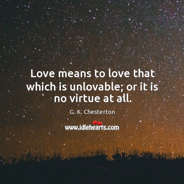 Love means to love that which is unlovable; or it is no virtue at all. G. K. Chesterton Picture Quote