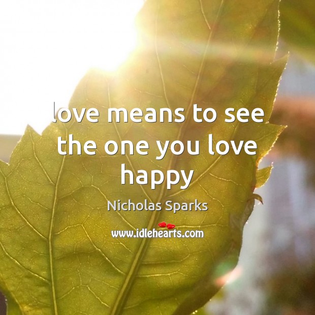 Love means to see the one you love happy Nicholas Sparks Picture Quote