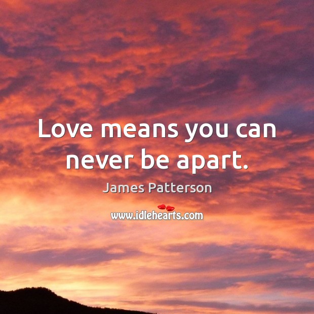 Love means you can never be apart. James Patterson Picture Quote