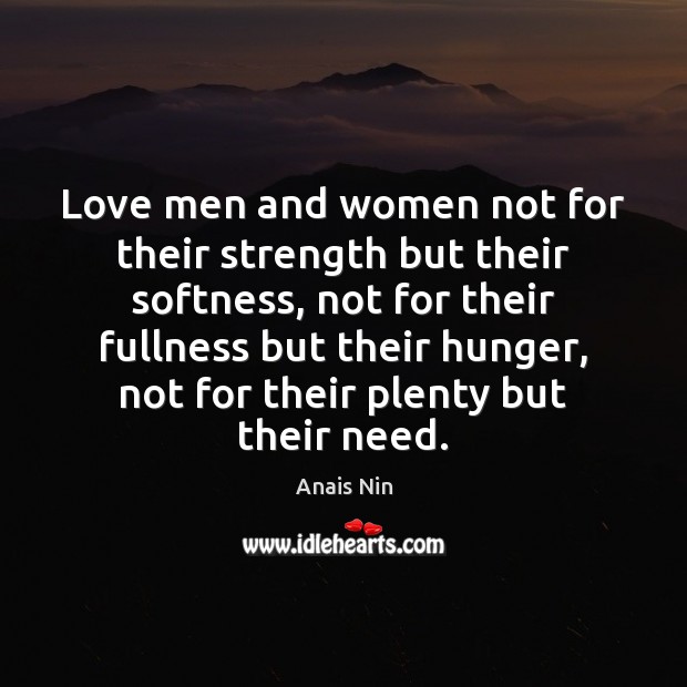 Love men and women not for their strength but their softness, not Anais Nin Picture Quote