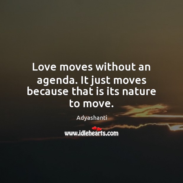 Love moves without an agenda. It just moves because that is its nature to move. Adyashanti Picture Quote