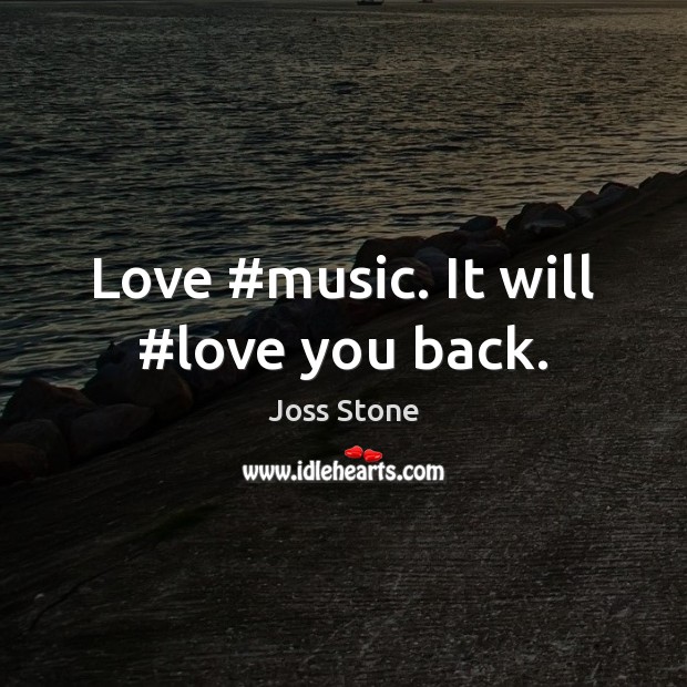 Love #music. It will #love you back. Joss Stone Picture Quote