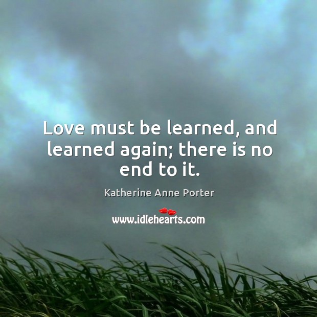 Love must be learned, and learned again; there is no end to it. Katherine Anne Porter Picture Quote