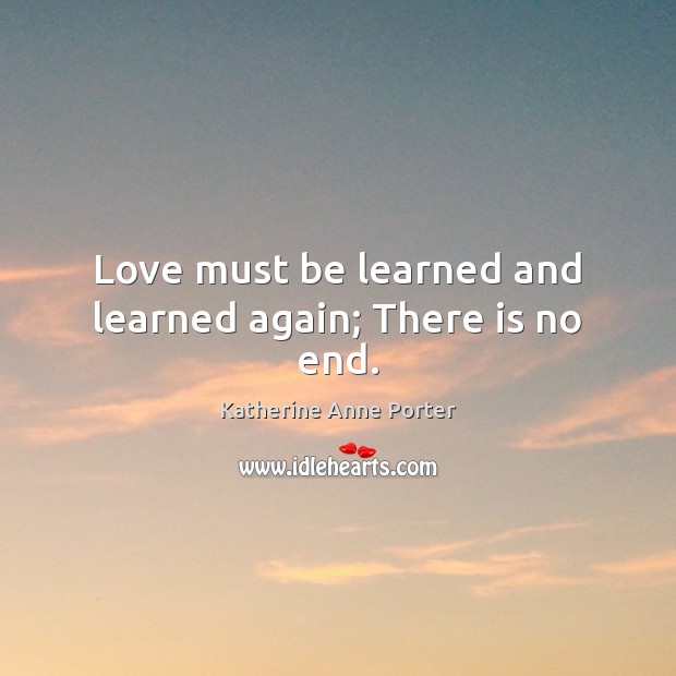 Love must be learned and learned again; There is no end. Katherine Anne Porter Picture Quote