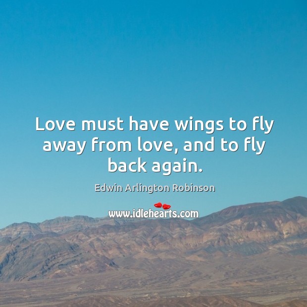 Love must have wings to fly away from love, and to fly back again. Image