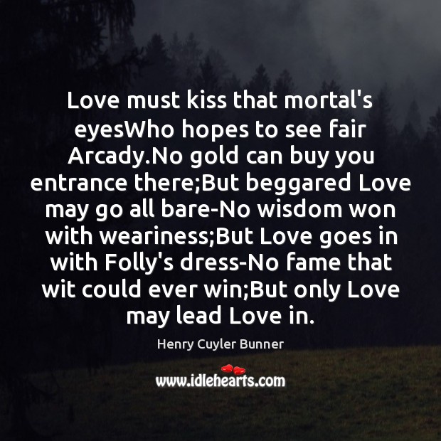 Love must kiss that mortal’s eyesWho hopes to see fair Arcady.No Henry Cuyler Bunner Picture Quote