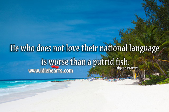 He who does not love their national language is worse than a putrid fish. Filipino Proverbs Image